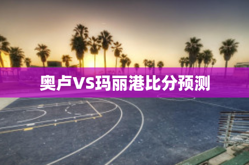 奥卢VS玛丽港比分预测