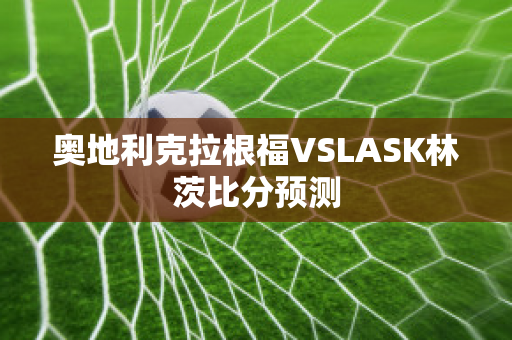 奥地利克拉根福VSLASK林茨比分预测