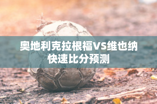 奥地利克拉根福VS维也纳快速比分预测