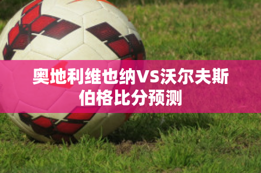 奥地利维也纳VS沃尔夫斯伯格比分预测