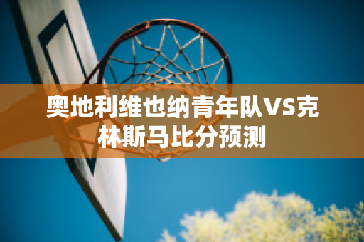 奥地利维也纳青年队VS克林斯马比分预测