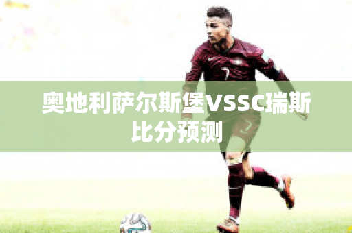 奥地利萨尔斯堡VSSC瑞斯比分预测