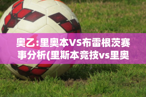 奥乙:里奥本VS布雷根茨赛事分析(里斯本竞技vs里奥阿维预测)