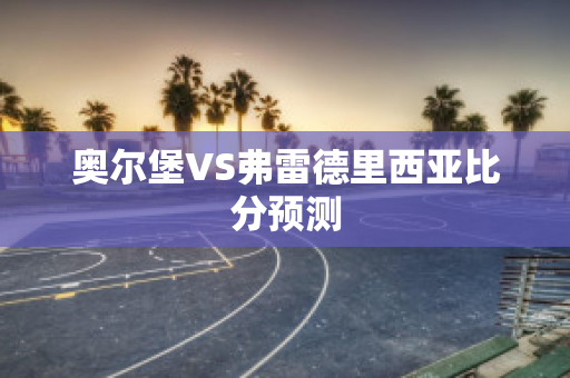 奥尔堡VS弗雷德里西亚比分预测