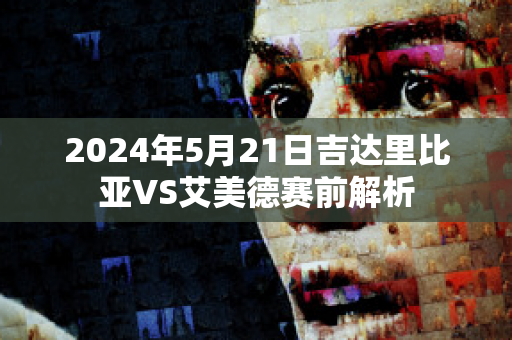 2024年5月21日吉达里比亚VS艾美德赛前解析