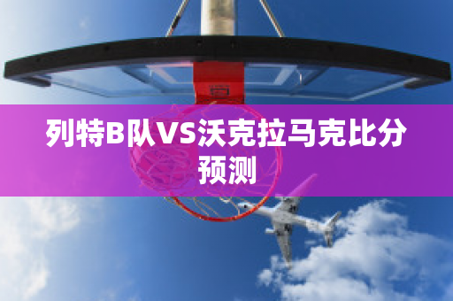 列特B队VS沃克拉马克比分预测