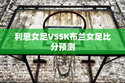 利恩女足VSSK布兰女足比分预测