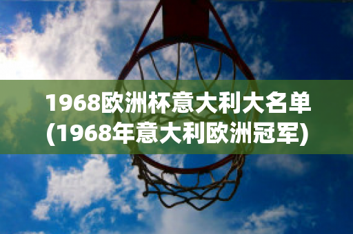 1968欧洲杯意大利大名单(1968年意大利欧洲冠军)