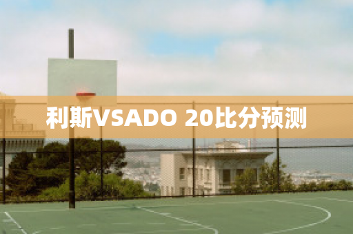 利斯VSADO 20比分预测