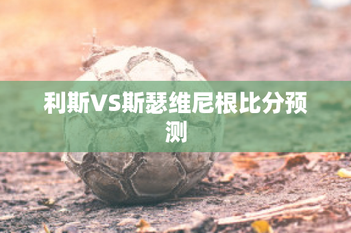 利斯VS斯瑟维尼根比分预测