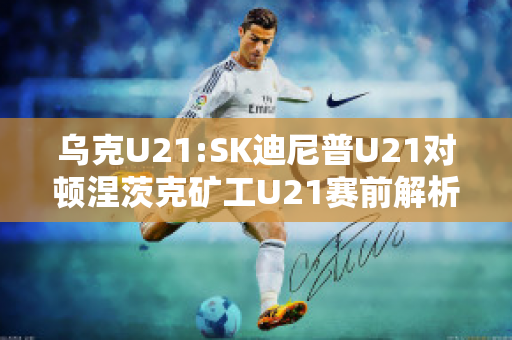 乌克U21:SK迪尼普U21对顿涅茨克矿工U21赛前解析