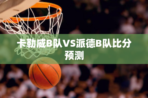 卡勒威B队VS派德B队比分预测