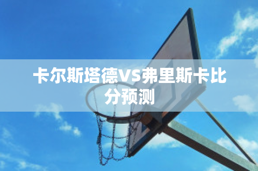 卡尔斯塔德VS弗里斯卡比分预测