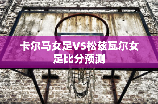 卡尔马女足VS松兹瓦尔女足比分预测