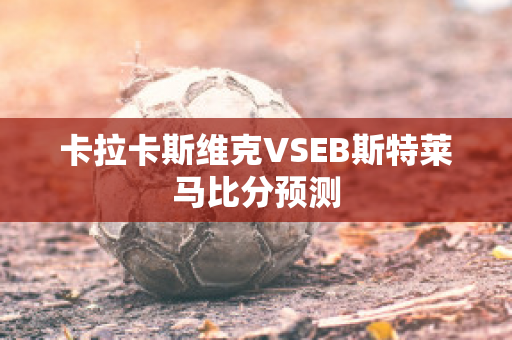 卡拉卡斯维克VSEB斯特莱马比分预测