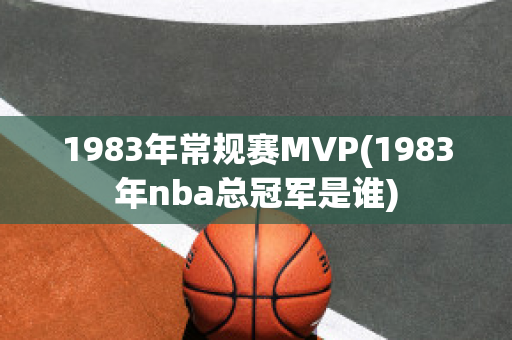 1983年常规赛MVP(1983年nba总冠军是谁)