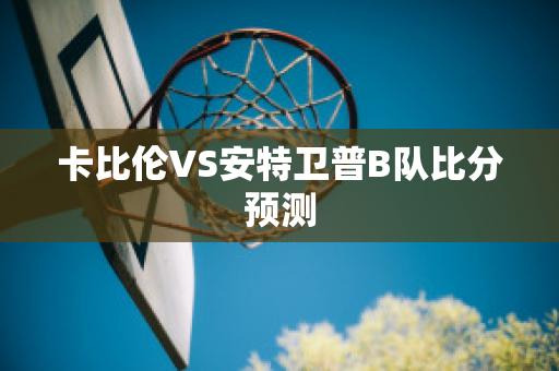 卡比伦VS安特卫普B队比分预测