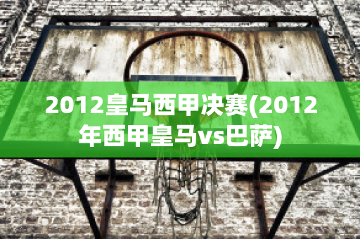 2012皇马西甲决赛(2012年西甲皇马vs巴萨)