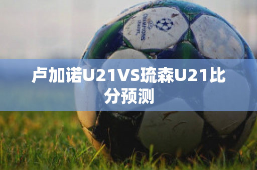 卢加诺U21VS琉森U21比分预测