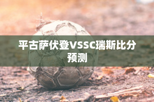 平古萨伏登VSSC瑞斯比分预测