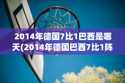 2014年德国7比1巴西是哪天(2014年德国巴西7比1阵容)