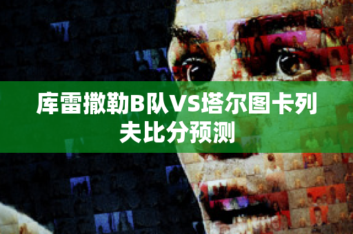 库雷撒勒B队VS塔尔图卡列夫比分预测