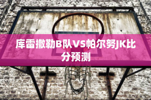 库雷撒勒B队VS帕尔努JK比分预测