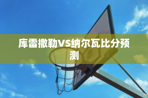 库雷撒勒VS纳尔瓦比分预测