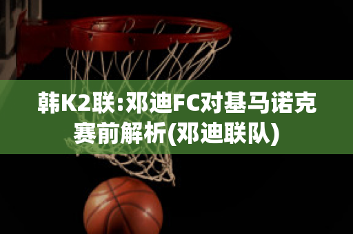 韩K2联:邓迪FC对基马诺克赛前解析(邓迪联队)