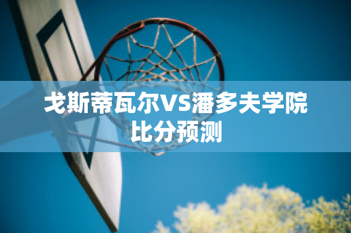 戈斯蒂瓦尔VS潘多夫学院比分预测