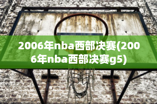 2006年nba西部决赛(2006年nba西部决赛g5)