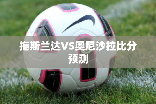 拖斯兰达VS奥尼沙拉比分预测