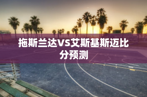 拖斯兰达VS艾斯基斯迈比分预测