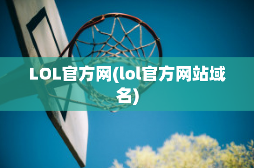 LOL官方网(lol官方网站域名)