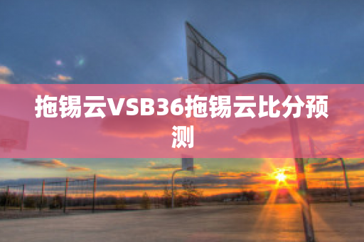 拖锡云VSB36拖锡云比分预测