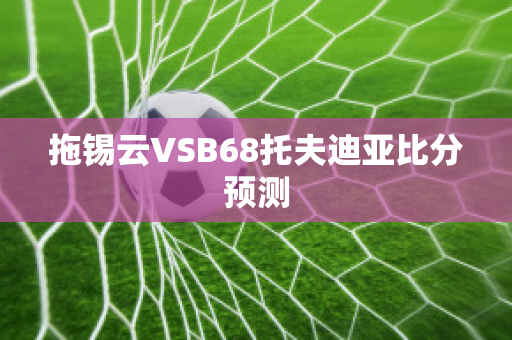 拖锡云VSB68托夫迪亚比分预测