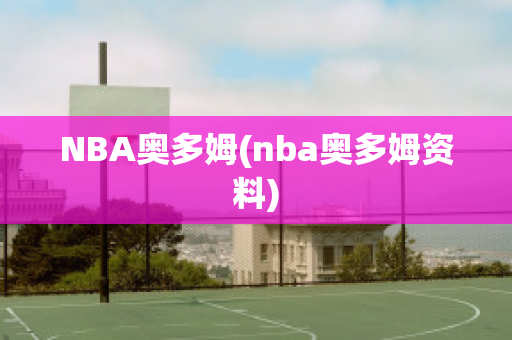 NBA奥多姆(nba奥多姆资料)