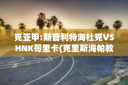 克亚甲:斯普利特海杜克VSHNK哥里卡(克里斯海帕教学系列)