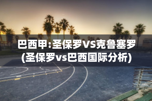 巴西甲:圣保罗VS克鲁塞罗(圣保罗vs巴西国际分析)