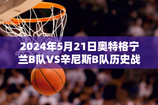 2024年5月21日奥特格宁兰B队VS辛尼斯B队历史战绩