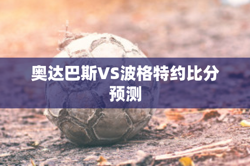 奥达巴斯VS波格特约比分预测