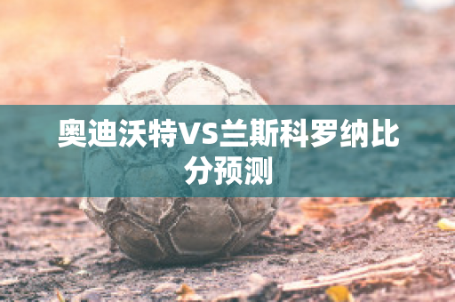 奥迪沃特VS兰斯科罗纳比分预测