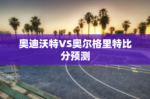 奥迪沃特VS奥尔格里特比分预测