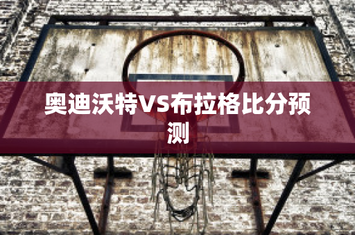 奥迪沃特VS布拉格比分预测