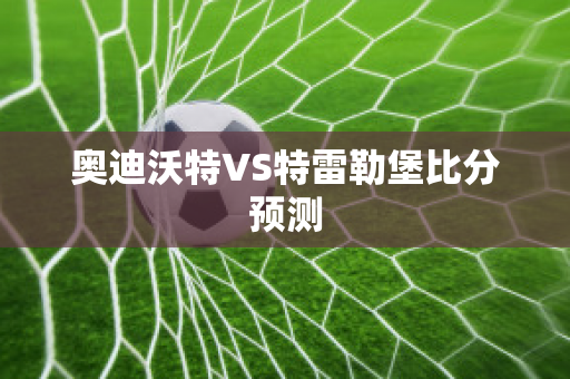 奥迪沃特VS特雷勒堡比分预测