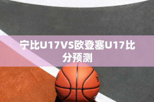 宁比U17VS欧登塞U17比分预测