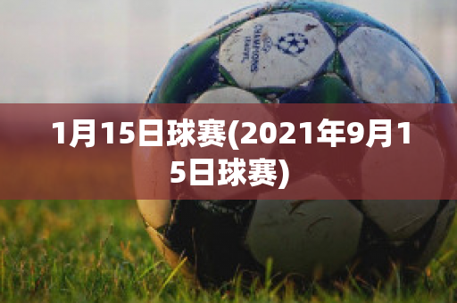 1月15日球赛(2021年9月15日球赛)