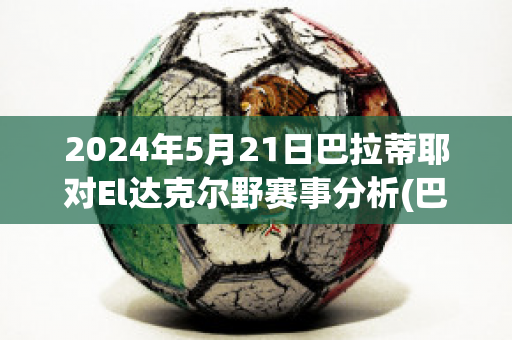 2024年5月21日巴拉蒂耶对El达克尔野赛事分析(巴蒂尔和伊戈达拉)