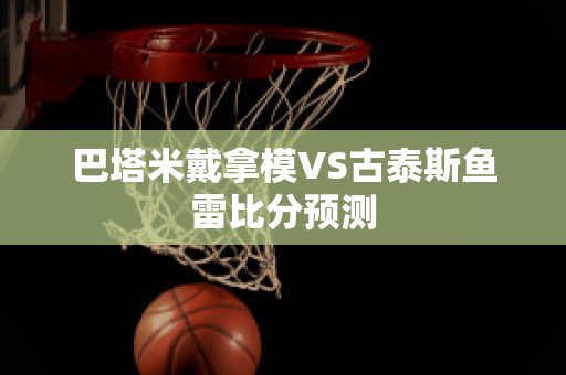 巴塔米戴拿模VS古泰斯鱼雷比分预测