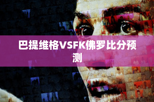 巴提维格VSFK佛罗比分预测